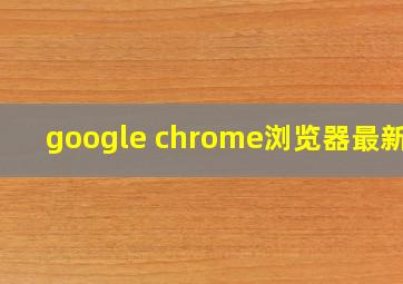 google chrome浏览器最新版